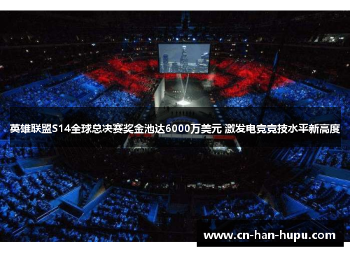 英雄联盟S14全球总决赛奖金池达6000万美元 激发电竞竞技水平新高度 英雄联盟S14全球总决赛奖金池达6000万美元 激发电竞竞技水平新高度