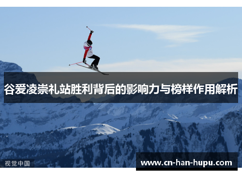 谷爱凌崇礼站胜利背后的影响力与榜样作用解析