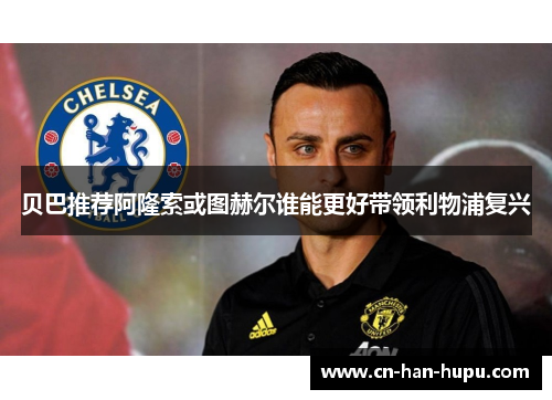贝巴推荐阿隆索或图赫尔谁能更好带领利物浦复兴