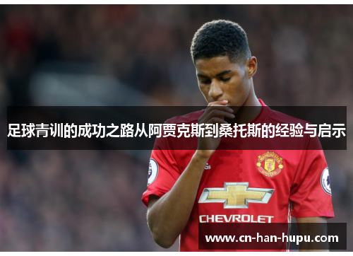 足球青训的成功之路从阿贾克斯到桑托斯的经验与启示