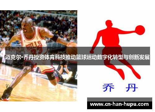 迈克尔·乔丹投资体育科技推动篮球运动数字化转型与创新发展 迈克尔·乔丹投资体育科技推动篮球运动数字化转型与创新发展