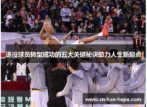 退役球员转型成功的五大关键秘诀助力人生新起点