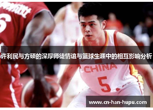 许利民与方硕的深厚师徒情谊与篮球生涯中的相互影响分析