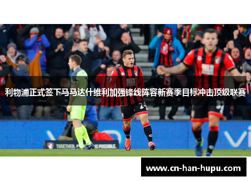 利物浦正式签下马马达什维利加强锋线阵容新赛季目标冲击顶级联赛 利物浦正式签下马马达什维利加强锋线阵容新赛季目标冲击顶级联赛