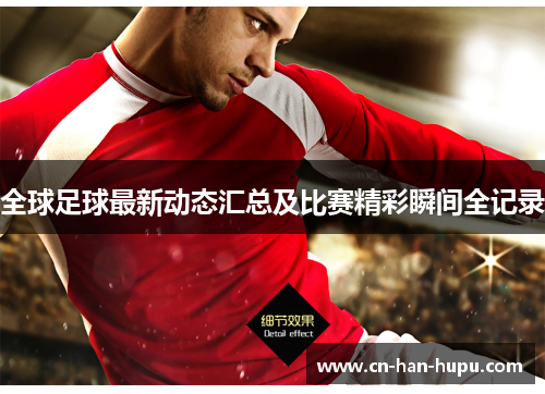 全球足球最新动态汇总及比赛精彩瞬间全记录 全球足球最新动态汇总及比赛精彩瞬间全记录
