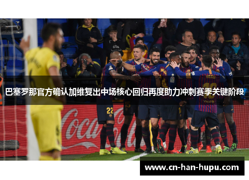 巴塞罗那官方确认加维复出中场核心回归再度助力冲刺赛季关键阶段