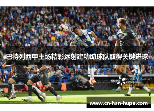 巴特列西甲主场精彩远射建功助球队取得关键进球