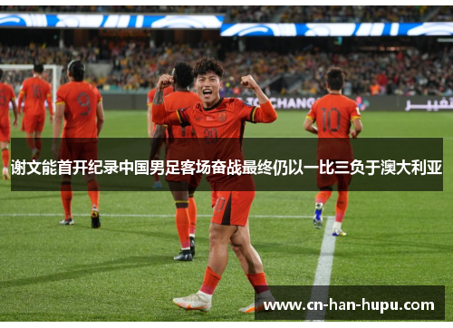 谢文能首开纪录中国男足客场奋战最终仍以一比三负于澳大利亚