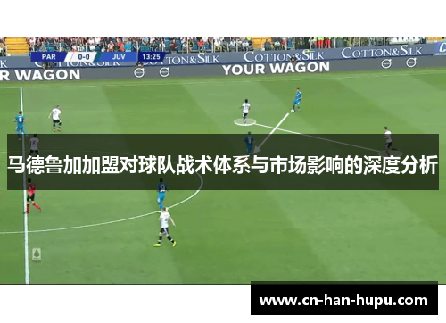 马德鲁加加盟对球队战术体系与市场影响的深度分析 马德鲁加加盟对球队战术体系与市场影响的深度分析