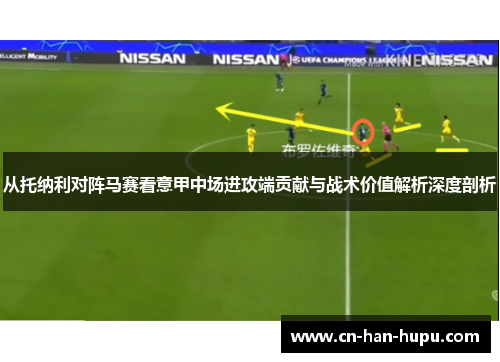 从托纳利对阵马赛看意甲中场进攻端贡献与战术价值解析深度剖析 从托纳利对阵马赛看意甲中场进攻端贡献与战术价值解析深度剖析