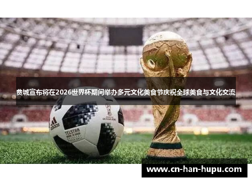 费城宣布将在2026世界杯期间举办多元文化美食节庆祝全球美食与文化交流