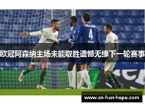 欧冠阿森纳主场未能取胜遗憾无缘下一轮赛事 欧冠阿森纳主场未能取胜遗憾无缘下一轮赛事
