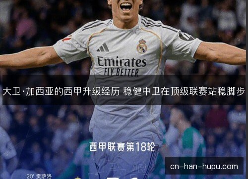 大卫·加西亚的西甲升级经历 稳健中卫在顶级联赛站稳脚步 大卫·加西亚的西甲升级经历 稳健中卫在顶级联赛站稳脚步
